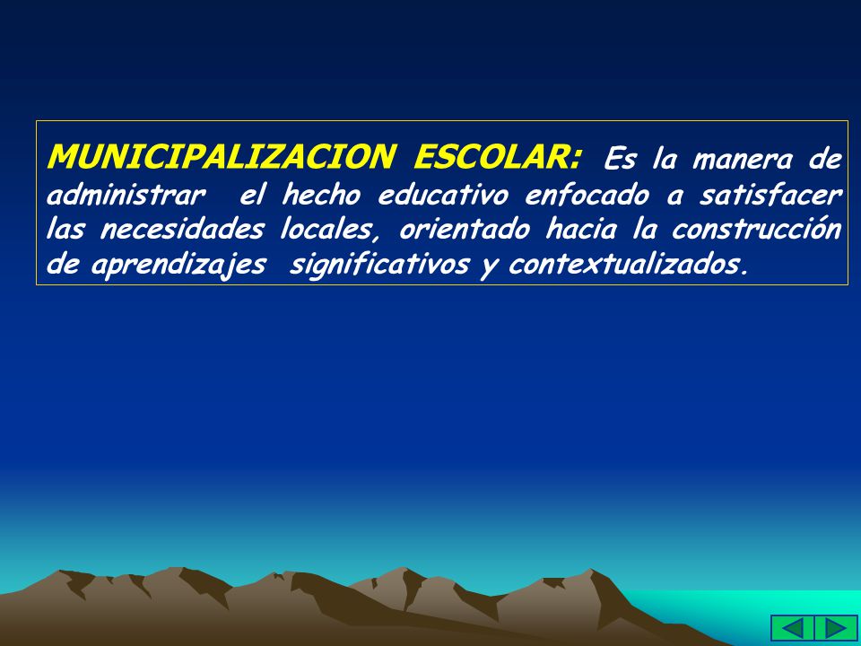 MUNICIPALIZACION ESCOLAR: Es la manera de administrar el hecho educativo enfocado a satisfacer las necesidades locales, orientado hacia la construcción de aprendizajes significativos y contextualizados.
