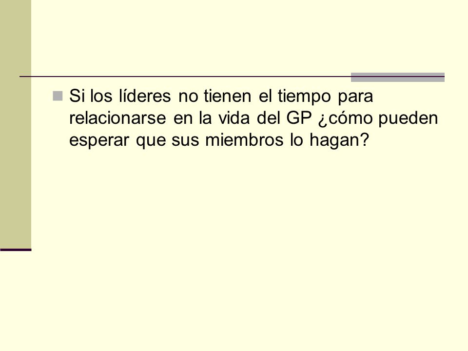 Si los líderes no tienen el tiempo para relacionarse en la vida del GP ¿cómo pueden esperar que sus miembros lo hagan