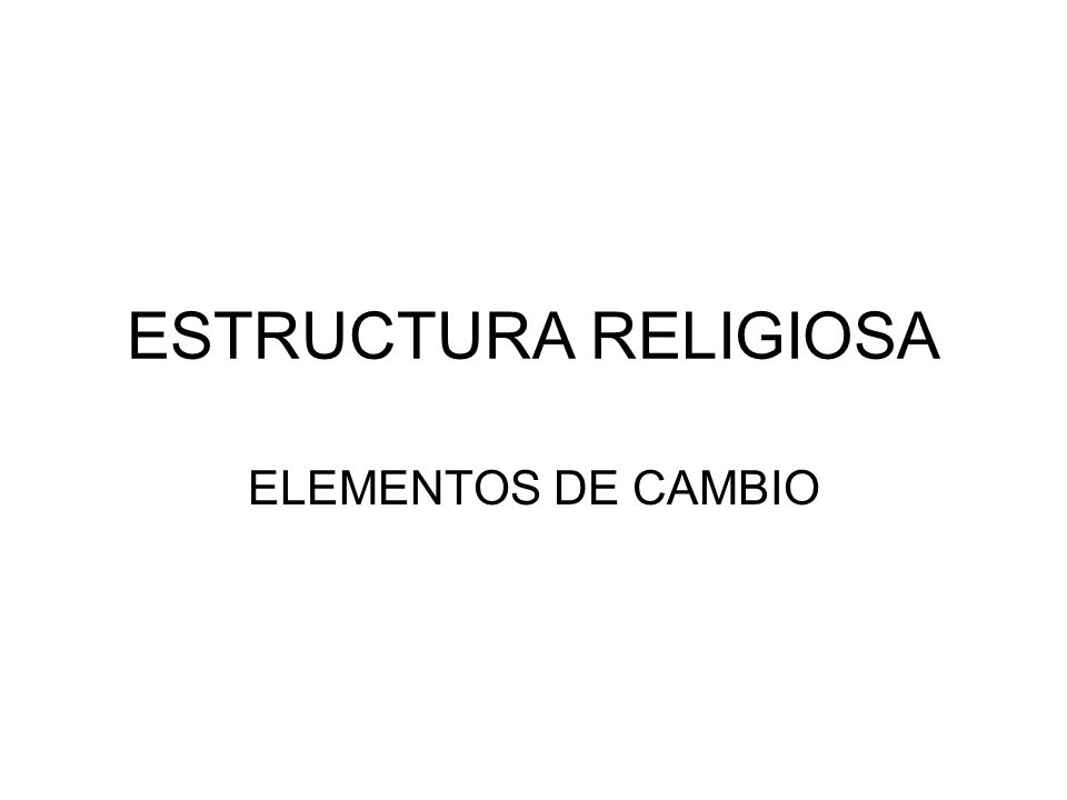 ESTRUCTURA RELIGIOSA ELEMENTOS DE CAMBIO