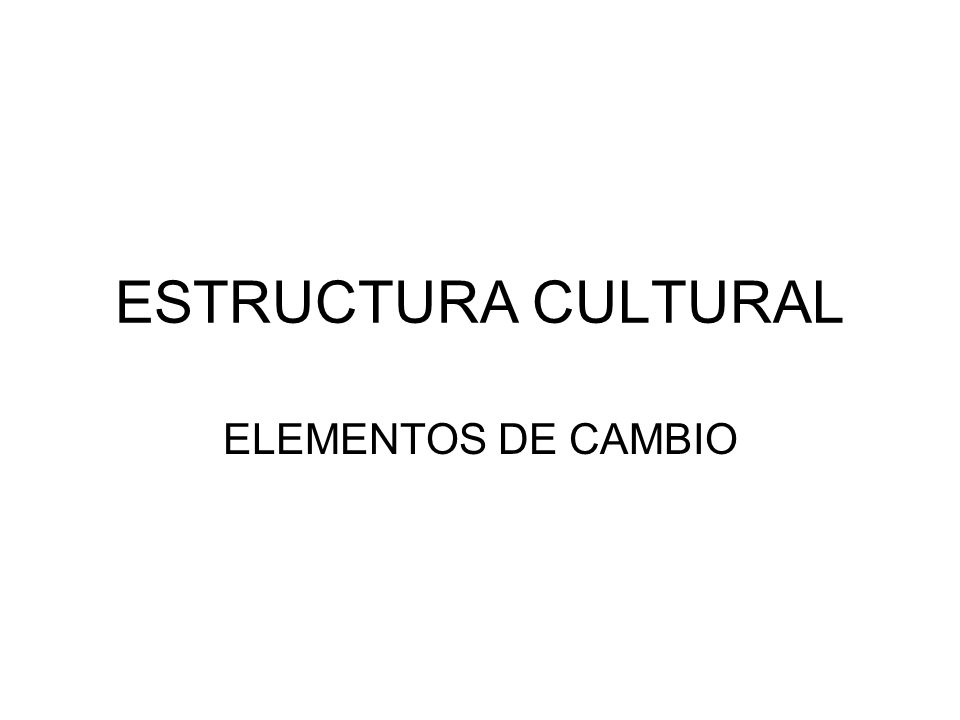 ESTRUCTURA CULTURAL ELEMENTOS DE CAMBIO