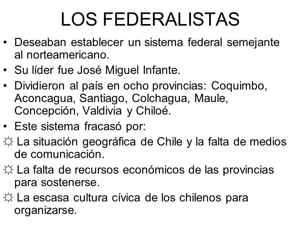 LOS FEDERALISTAS Deseaban establecer un sistema federal semejante al norteamericano. Su líder fue José Miguel Infante.