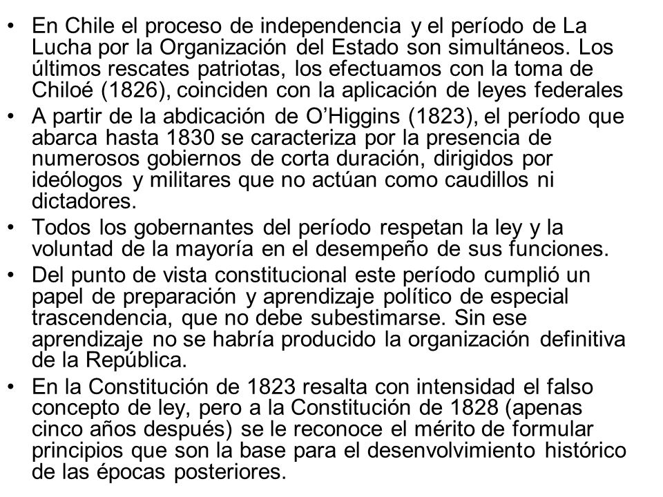 En Chile el proceso de independencia y el período de La Lucha por la Organización del Estado son simultáneos. Los últimos rescates patriotas, los efectuamos con la toma de Chiloé (1826), coinciden con la aplicación de leyes federales