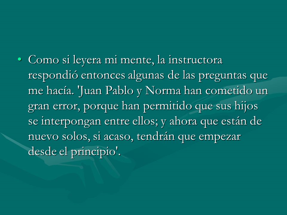 Como si leyera mi mente, la instructora respondió entonces algunas de las preguntas que me hacía.