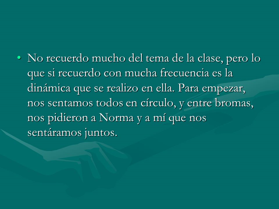 No recuerdo mucho del tema de la clase, pero lo que si recuerdo con mucha frecuencia es la dinámica que se realizo en ella.