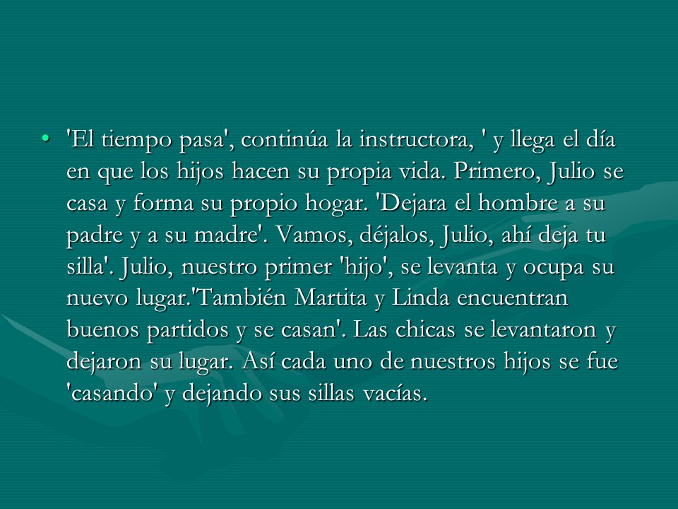 El tiempo pasa , continúa la instructora, y llega el día en que los hijos hacen su propia vida.