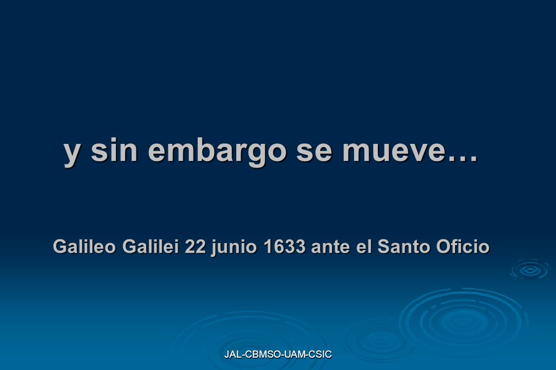 y sin embargo se mueve… Galileo Galilei 22 junio 1633 ante el Santo Oficio