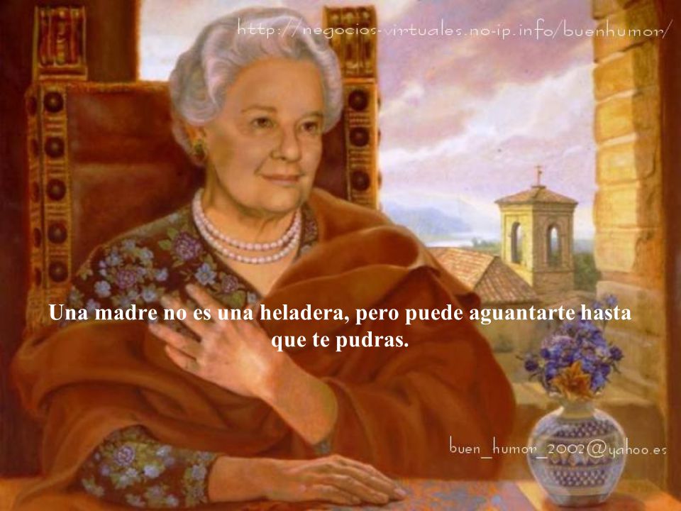 Una madre no es una heladera, pero puede aguantarte hasta que te pudras.