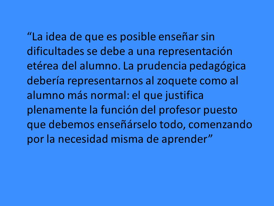 La idea de que es posible enseñar sin dificultades se debe a una representación etérea del alumno.