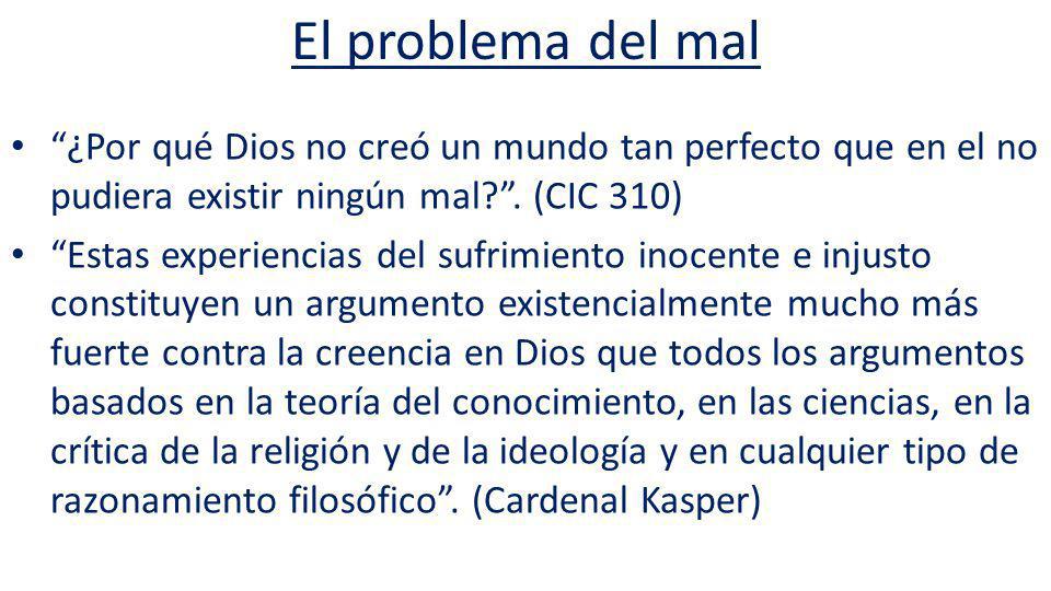 El problema del mal ¿Por qué Dios no creó un mundo tan perfecto que en el no pudiera existir ningún mal . (CIC 310)
