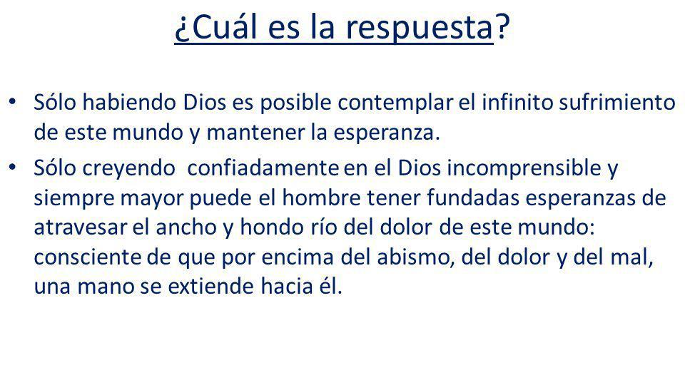 ¿Cuál es la respuesta Sólo habiendo Dios es posible contemplar el infinito sufrimiento de este mundo y mantener la esperanza.
