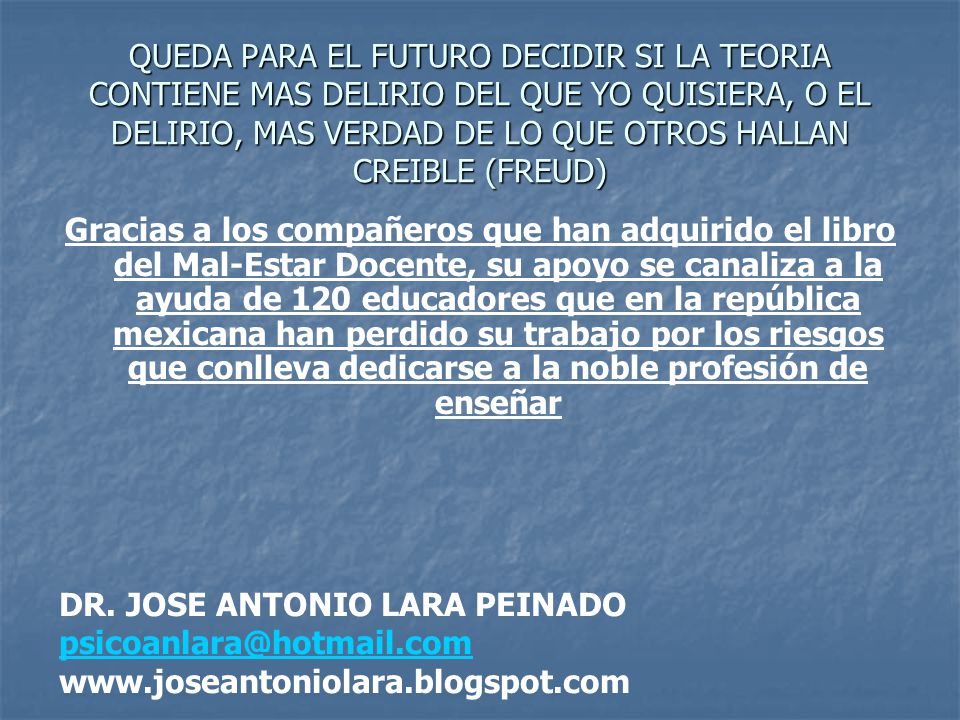 QUEDA PARA EL FUTURO DECIDIR SI LA TEORIA CONTIENE MAS DELIRIO DEL QUE YO QUISIERA, O EL DELIRIO, MAS VERDAD DE LO QUE OTROS HALLAN CREIBLE (FREUD)