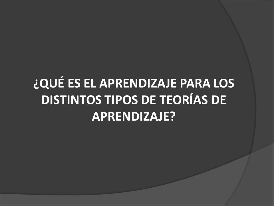¿QUÉ ES EL APRENDIZAJE PARA LOS DISTINTOS TIPOS DE TEORÍAS DE APRENDIZAJE