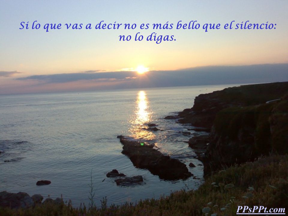 Si lo que vas a decir no es más bello que el silencio: