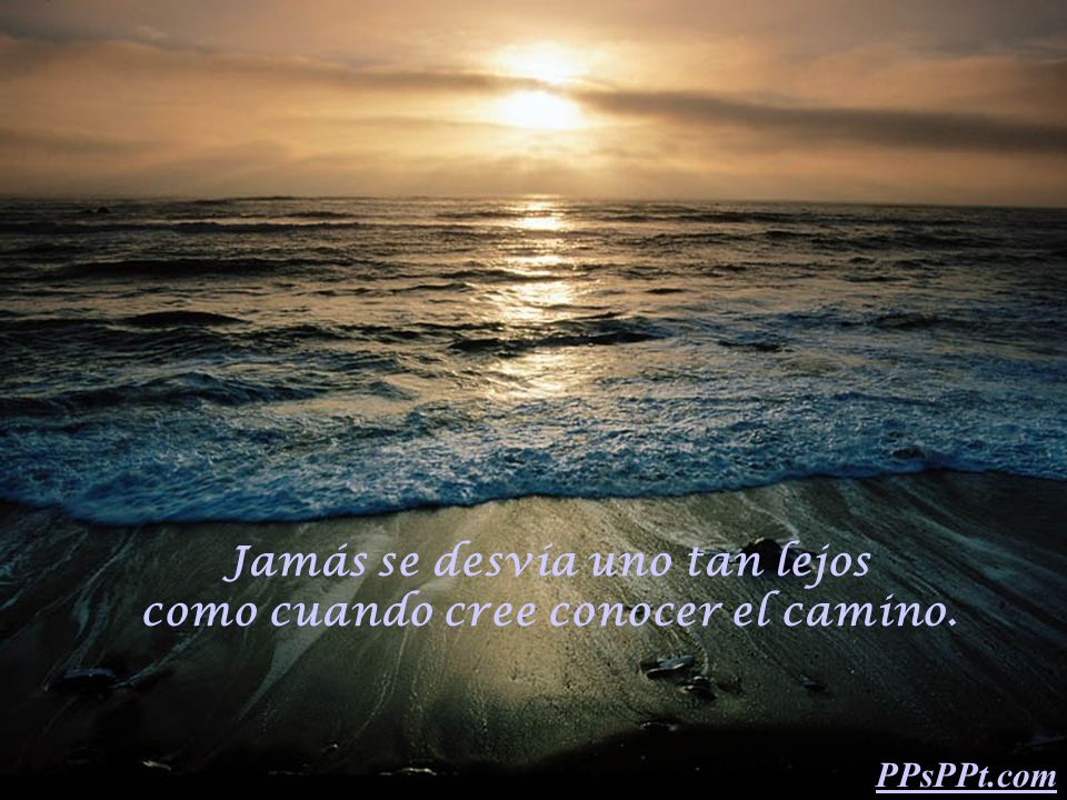 Jamás se desvía uno tan lejos como cuando cree conocer el camino.