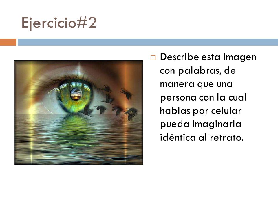 Ejercicio#2 Describe esta imagen con palabras, de manera que una persona con la cual hablas por celular pueda imaginarla idéntica al retrato.