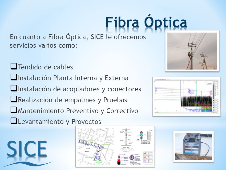 Fibra Óptica En cuanto a Fibra Óptica, SICE le ofrecemos servicios varios como: Tendido de cables.
