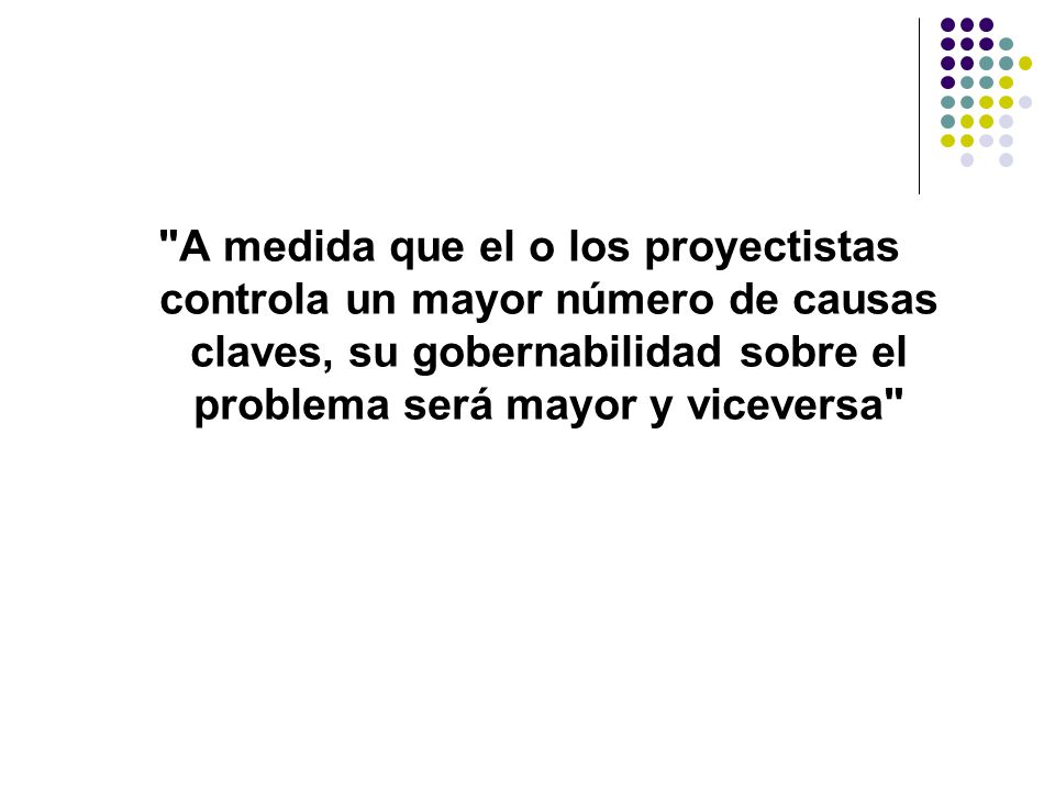 A medida que el o los proyectistas controla un mayor número de causas claves, su gobernabilidad sobre el problema será mayor y viceversa