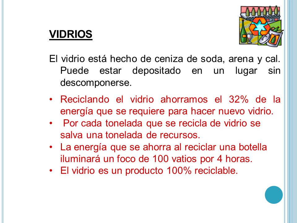 VIDRIOS El vidrio está hecho de ceniza de soda, arena y cal. Puede estar depositado en un lugar sin descomponerse.