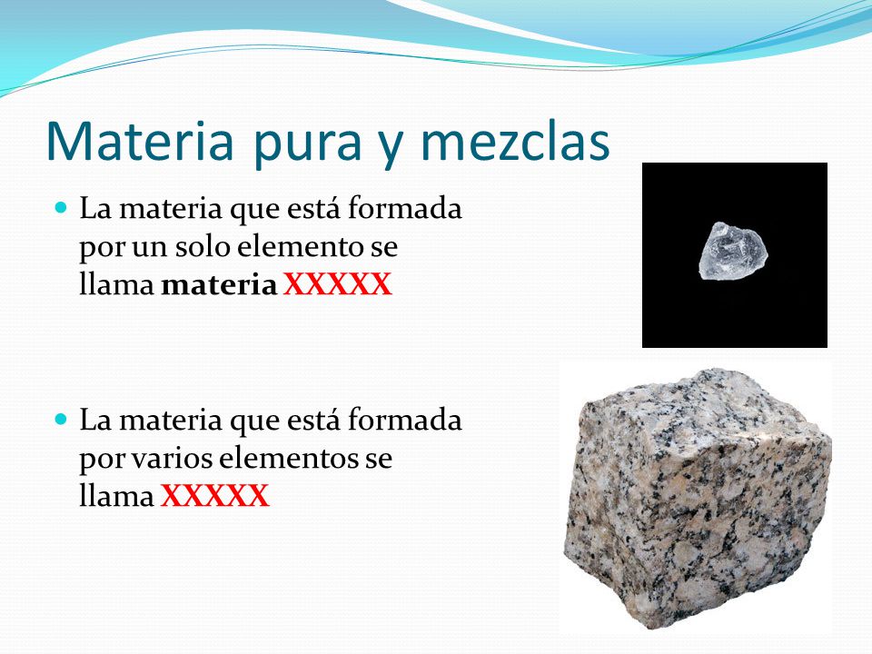 Materia pura y mezclas La materia que está formada por un solo elemento se llama materia XXXXX.