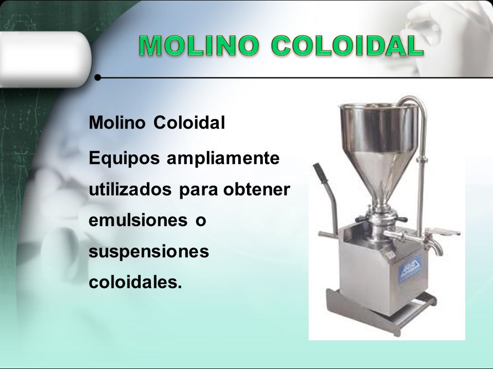 MOLINO COLOIDAL Molino Coloidal Equipos ampliamente utilizados para obtener emulsiones o suspensiones coloidales.
