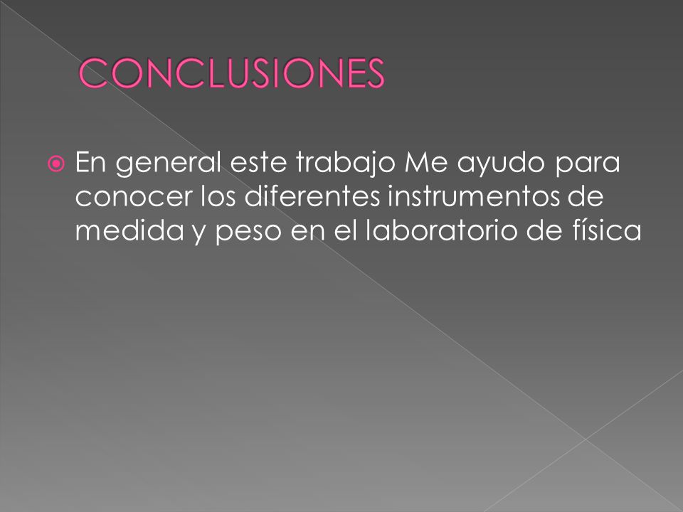CONCLUSIONES En general este trabajo Me ayudo para conocer los diferentes instrumentos de medida y peso en el laboratorio de física.