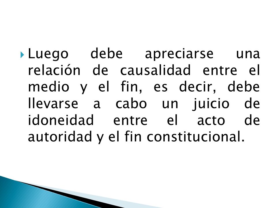 Luego debe apreciarse una relación de causalidad entre el medio y el fin, es decir, debe llevarse a cabo un juicio de idoneidad entre el acto de autoridad y el fin constitucional.