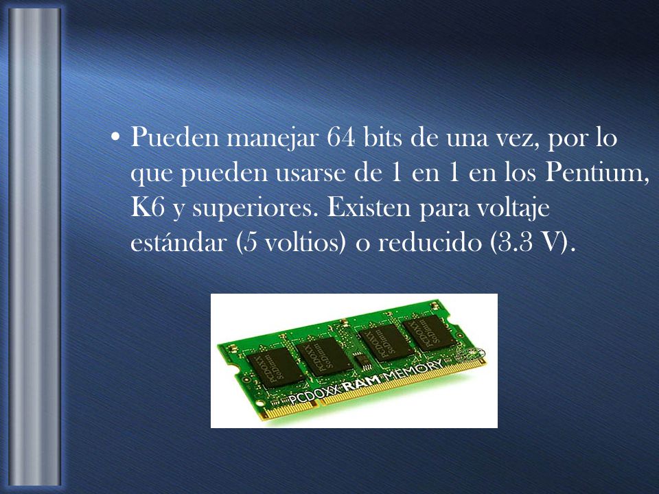 Pueden manejar 64 bits de una vez, por lo que pueden usarse de 1 en 1 en los Pentium, K6 y superiores.