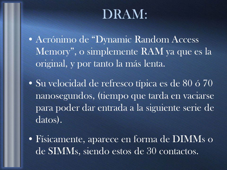 DRAM: Acrónimo de Dynamic Random Access Memory , o simplemente RAM ya que es la original, y por tanto la más lenta.
