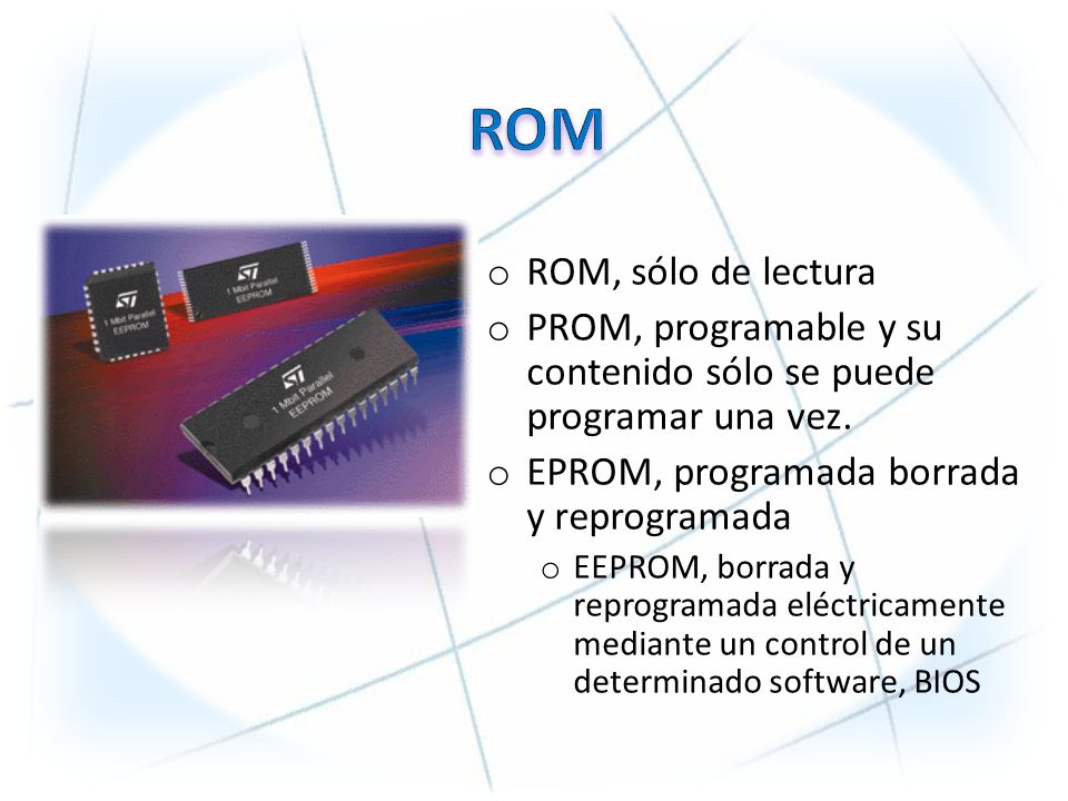 ROM ROM, sólo de lectura. PROM, programable y su contenido sólo se puede programar una vez. EPROM, programada borrada y reprogramada.