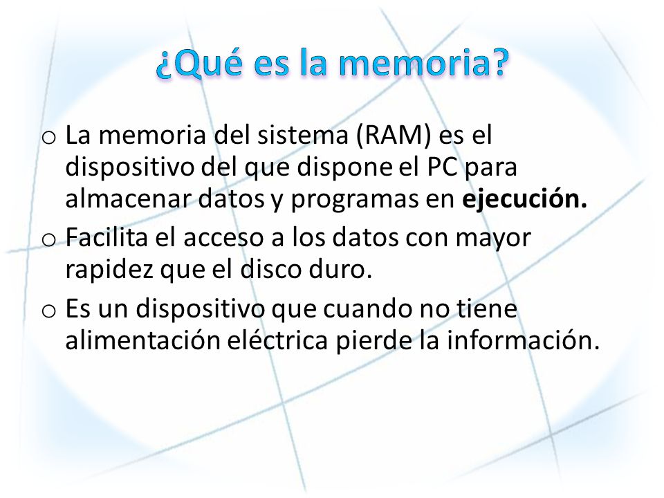 ¿Qué es la memoria La memoria del sistema (RAM) es el dispositivo del que dispone el PC para almacenar datos y programas en ejecución.