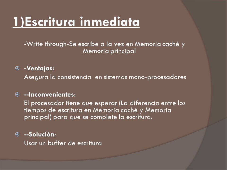 1)Escritura inmediata -Write through-Se escribe a la vez en Memoria caché y Memoria principal. -Ventajas: