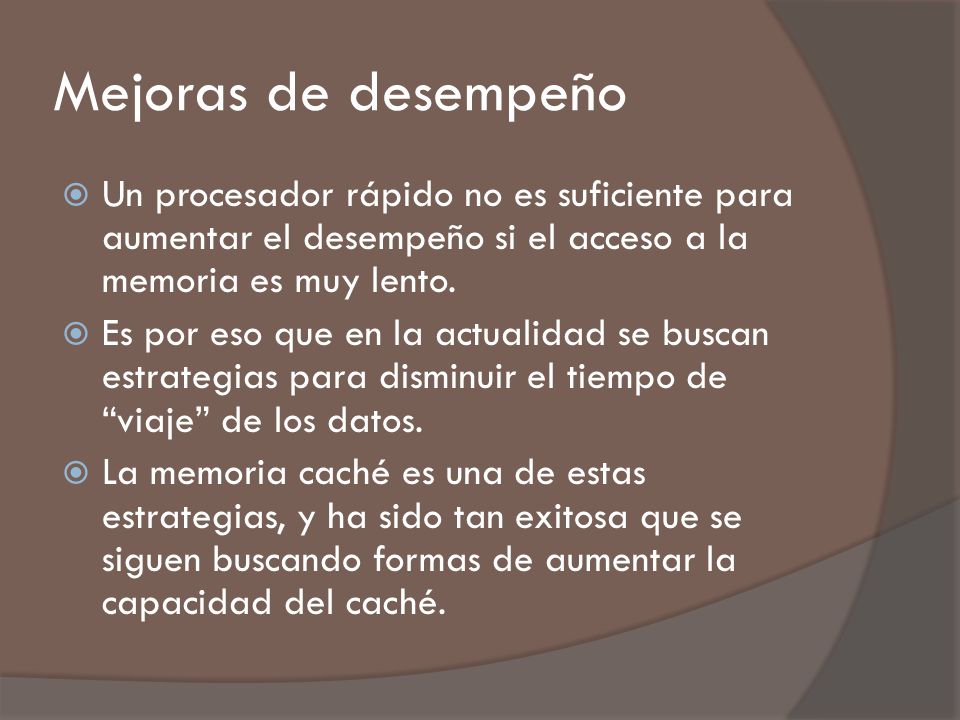 Mejoras de desempeño Un procesador rápido no es suficiente para aumentar el desempeño si el acceso a la memoria es muy lento.