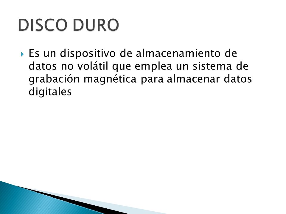 DISCO DURO Es un dispositivo de almacenamiento de datos no volátil que emplea un sistema de grabación magnética para almacenar datos digitales.