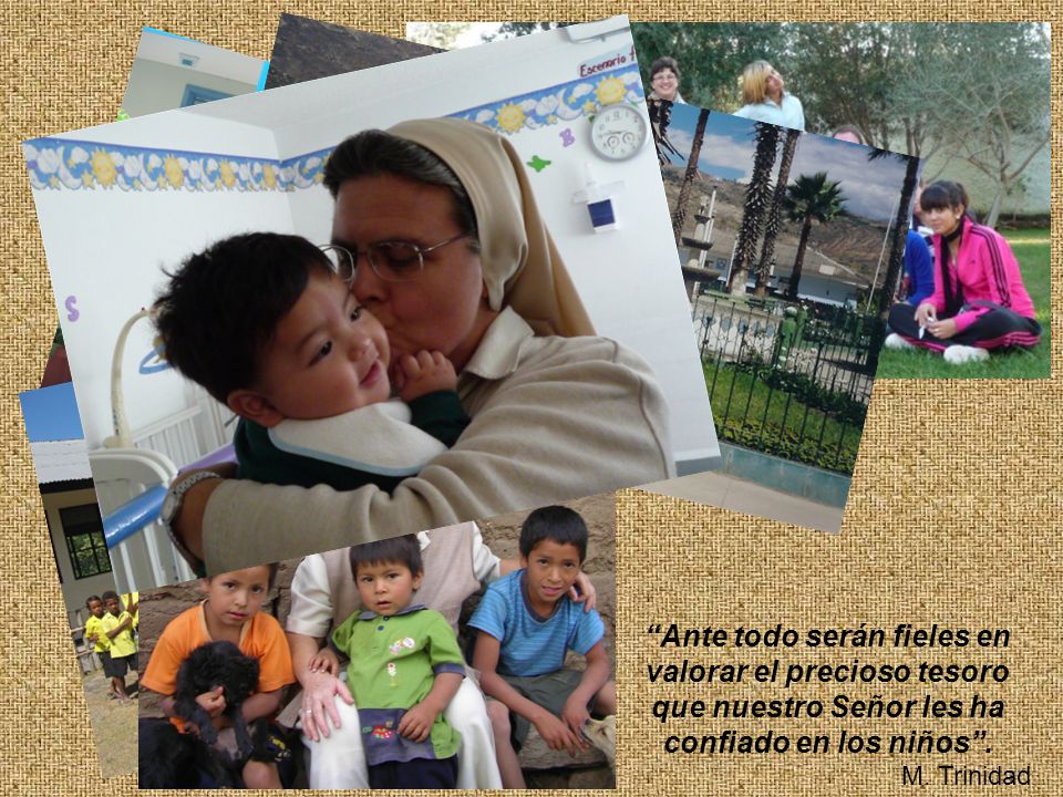 Ante todo serán fieles en valorar el precioso tesoro que nuestro Señor les ha confiado en los niños .