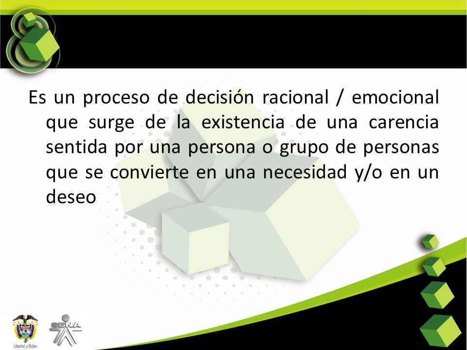 Es un proceso de decisión racional / emocional que surge de la existencia de una carencia sentida por una persona o grupo de personas que se convierte en una necesidad y/o en un deseo