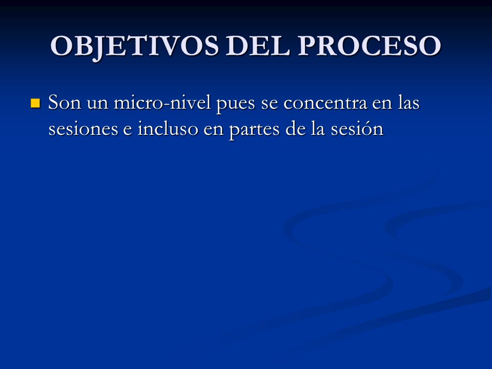 OBJETIVOS DEL PROCESO Son un micro-nivel pues se concentra en las sesiones e incluso en partes de la sesión.