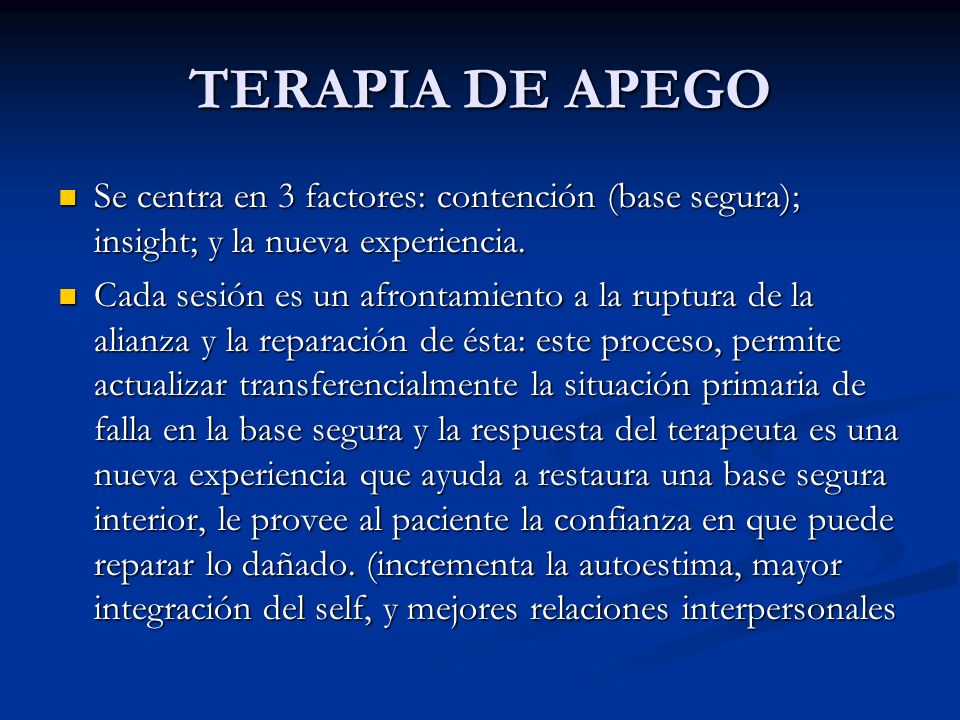 TERAPIA DE APEGO Se centra en 3 factores: contención (base segura); insight; y la nueva experiencia.
