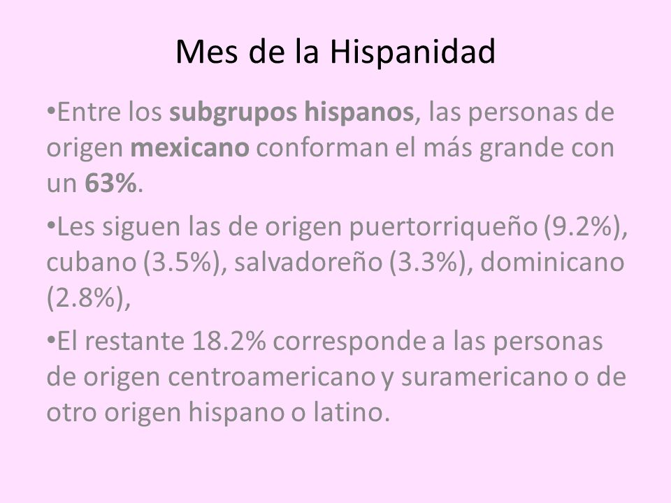 Mes de la Hispanidad Entre los subgrupos hispanos, las personas de origen mexicano conforman el más grande con un 63%.