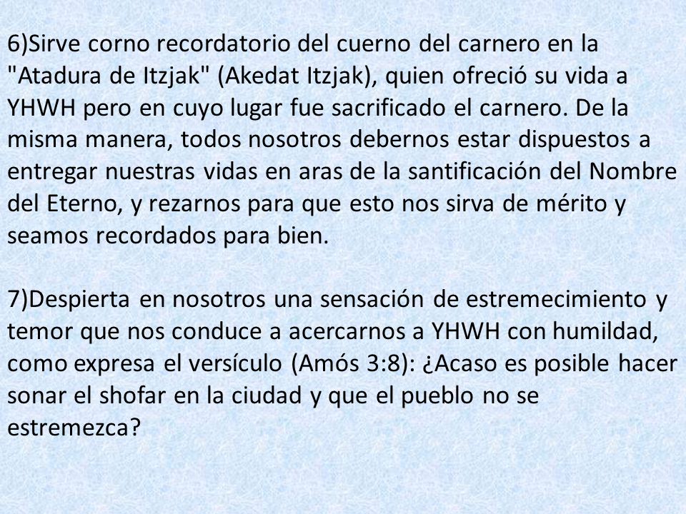 6)Sirve corno recordatorio del cuerno del carnero en la Atadura de Itzjak (Akedat Itzjak), quien ofreció su vida a YHWH pero en cuyo lugar fue sacrificado el carnero.