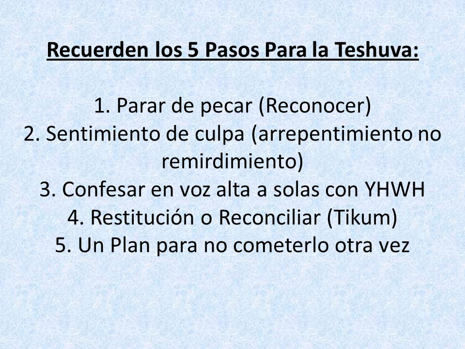 Recuerden los 5 Pasos Para la Teshuva: 1. Parar de pecar (Reconocer) 2