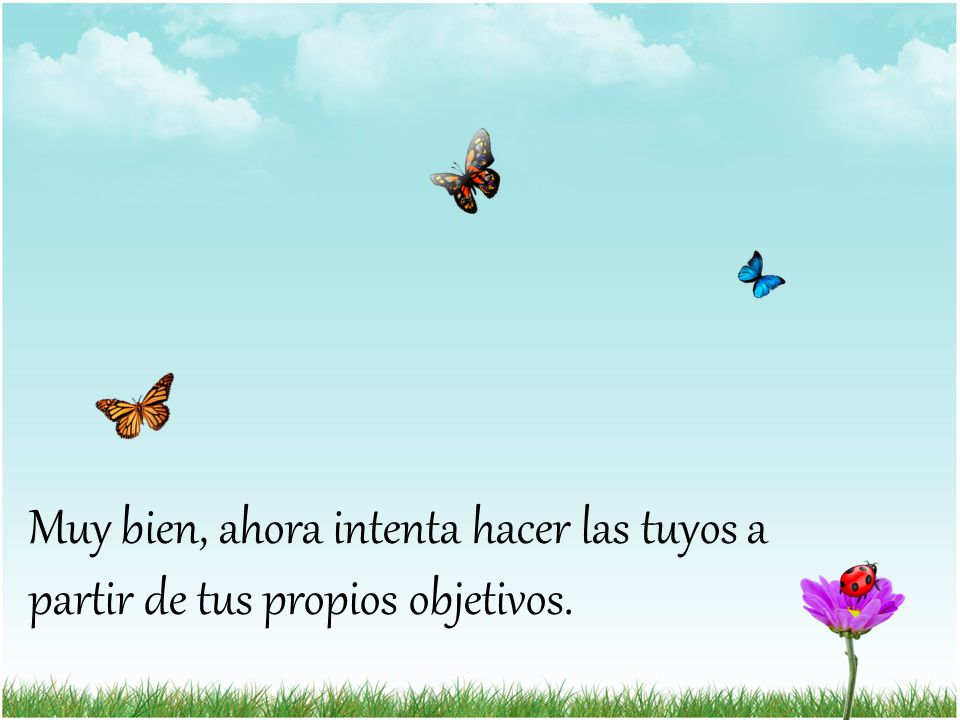 Muy bien, ahora intenta hacer las tuyos a partir de tus propios objetivos.