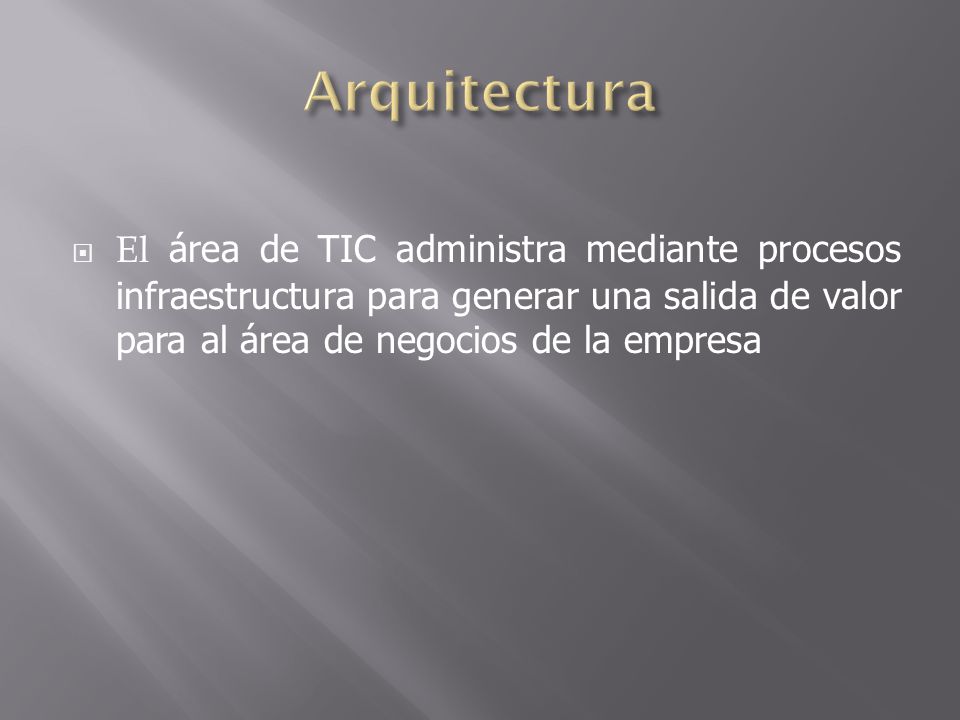 Arquitectura El área de TIC administra mediante procesos infraestructura para generar una salida de valor para al área de negocios de la empresa.