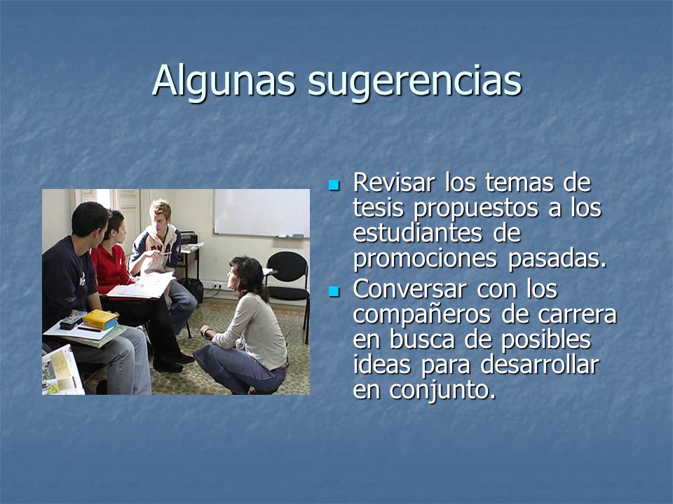 Algunas sugerencias Revisar los temas de tesis propuestos a los estudiantes de promociones pasadas.
