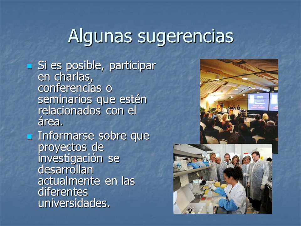 Algunas sugerencias Si es posible, participar en charlas, conferencias o seminarios que estén relacionados con el área.