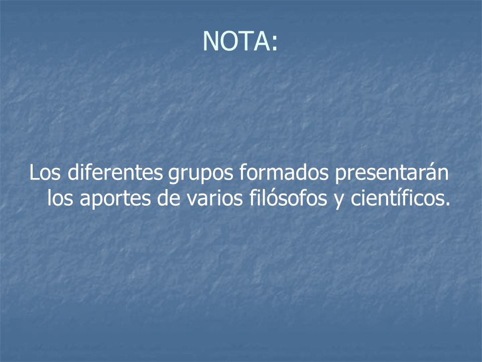 NOTA: Los diferentes grupos formados presentarán los aportes de varios filósofos y científicos.