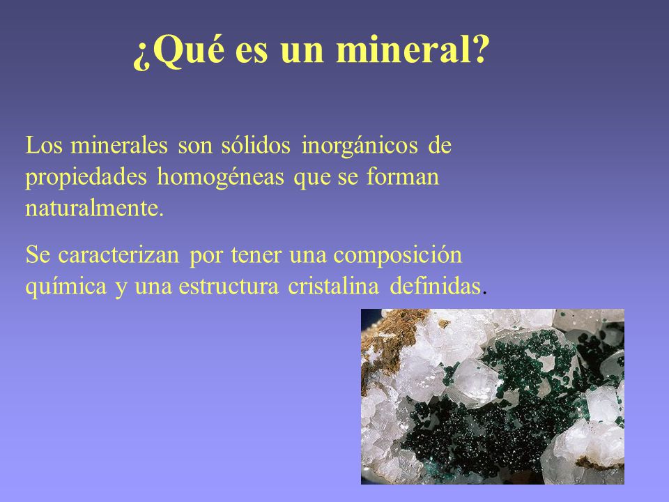 ¿Qué es un mineral Los minerales son sólidos inorgánicos de propiedades homogéneas que se forman naturalmente.