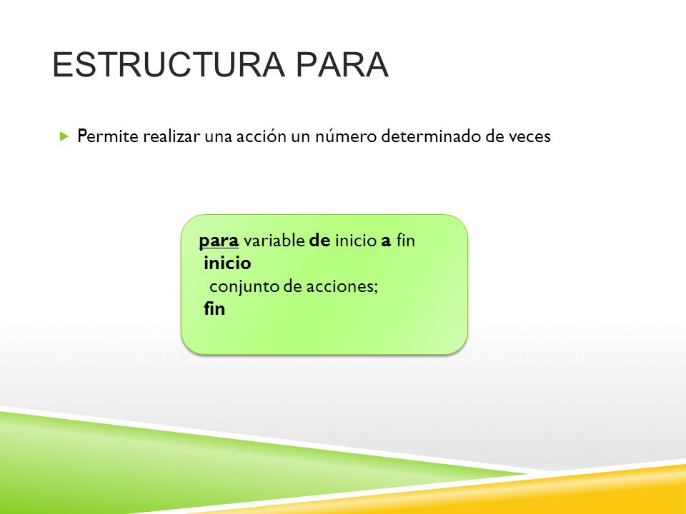 ESTRUCTURA PARA Permite realizar una acción un número determinado de veces. para variable de inicio a fin.