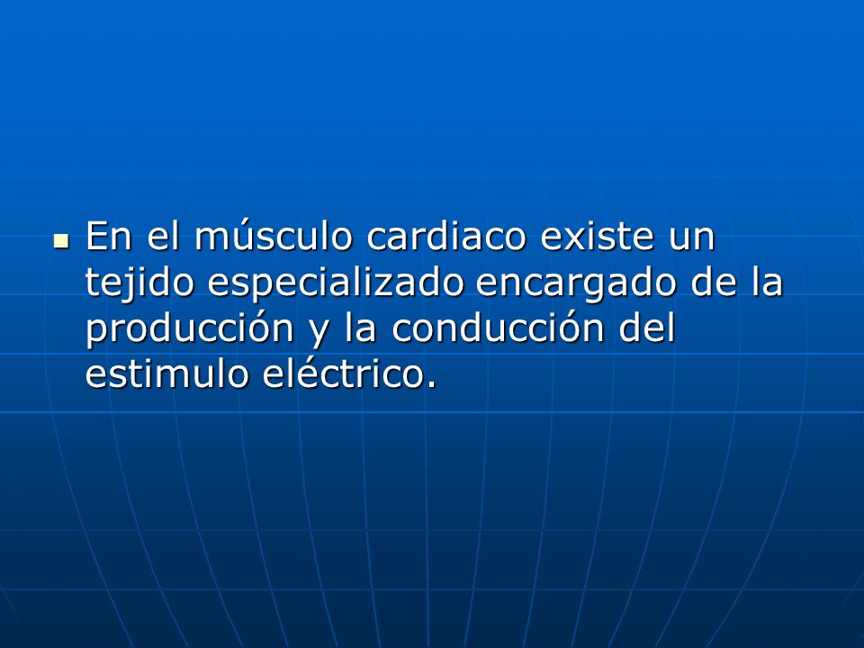 En el músculo cardiaco existe un tejido especializado encargado de la producción y la conducción del estimulo eléctrico.