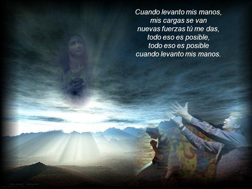 Cuando levanto mis manos, mis cargas se van nuevas fuerzas tú me das,