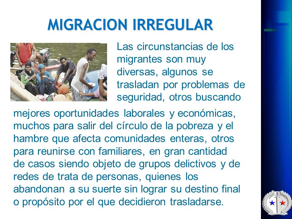 MIGRACION IRREGULAR Las circunstancias de los migrantes son muy diversas, algunos se trasladan por problemas de seguridad, otros buscando.